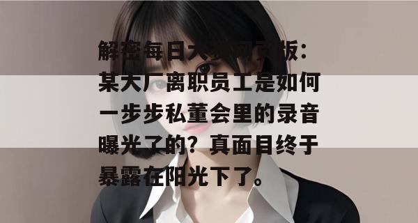 解密每日大赛网页版：某大厂离职员工是如何一步步私董会里的录音曝光了的？真面目终于暴露在阳光下了。