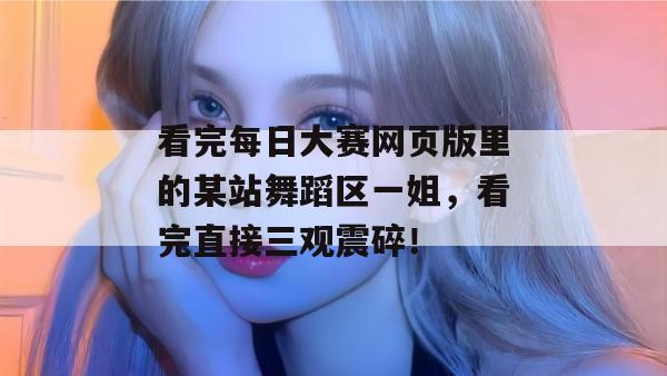 看完每日大赛网页版里的某站舞蹈区一姐,看完直接三观震碎! 看完每日大赛网页版里的某站舞蹈区一姐,看完直接三观震碎!