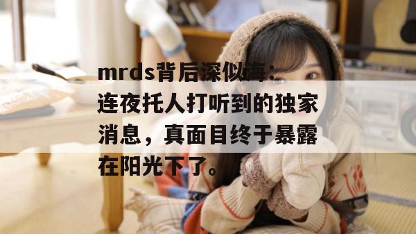 mrds背后深似海：连夜托人打听到的独家消息，真面目终于暴露在阳光下了。