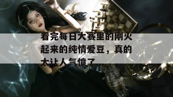 看完每日大赛里的刚火起来的纯情爱豆,真的太让人气愤了... 看完每日大赛里的刚火起来的纯情爱豆,真的太让人气愤了...