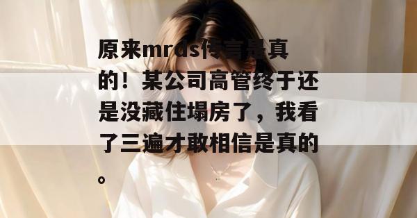 原来mrds传言是真的！某公司高管终于还是没藏住塌房了，我看了三遍才敢相信是真的。