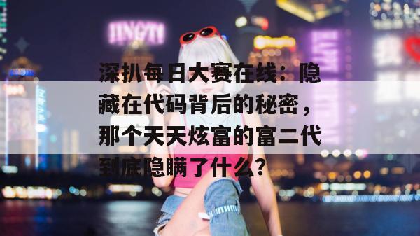 深扒每日大赛在线：隐藏在代码背后的秘密，那个天天炫富的富二代到底隐瞒了什么？