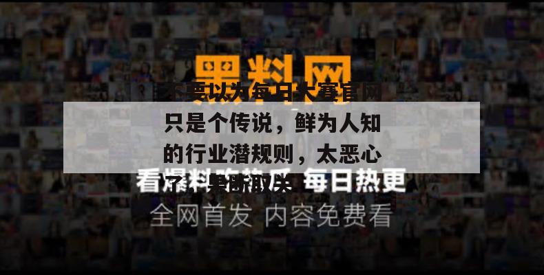 不要以为每日大赛官网只是个传说，鲜为人知的行业潜规则，太恶心了，果断取关！